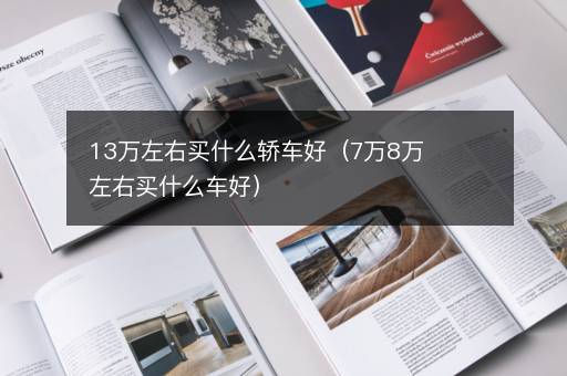 13万左右买什么轿车好（7万8万左右买什么车好）