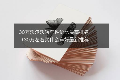 30万沃尔沃轿车性价比最高排名（30万左右买什么车好最新推荐）