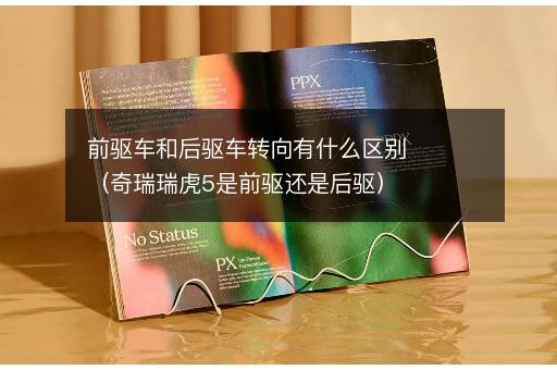前驱车和后驱车转向有什么区别（奇瑞瑞虎5是前驱还是后驱）