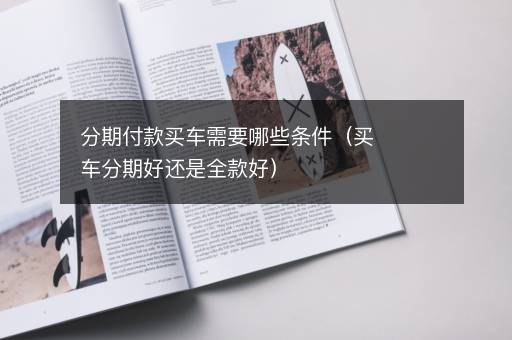 分期付款买车需要哪些条件（买车分期好还是全款好）
