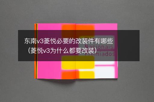东南v3菱悦必要的改装件有哪些（菱悦v3为什么都要改装）