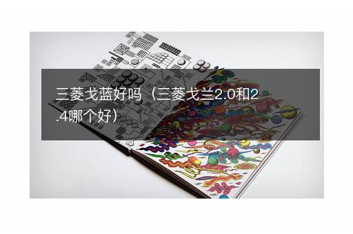 三菱戈蓝好吗（三菱戈兰2.0和2.4哪个好）