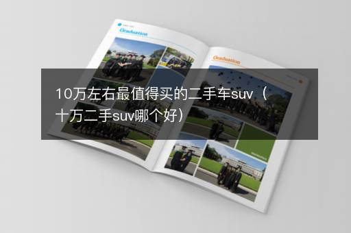 10万左右最值得买的二手车suv（十万二手suv哪个好）