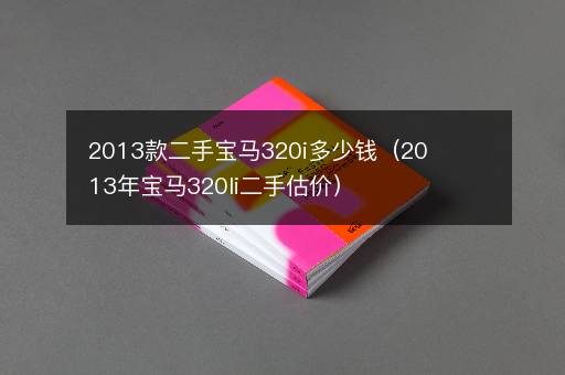2013款二手宝马320i多少钱（2013年宝马320li二手估价）