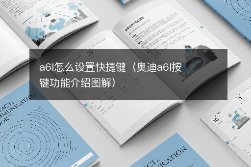 a6l怎么设置快捷键（奥迪a6l按键功能介绍图解）