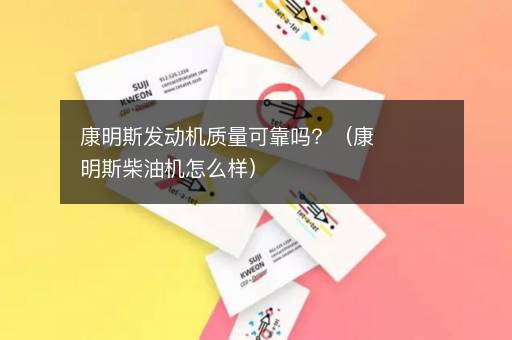 康明斯发动机质量可靠吗？（康明斯柴油机怎么样）