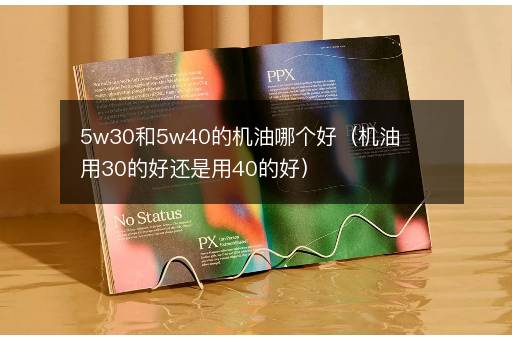 5w30和5w40的机油哪个好（机油用30的好还是用40的好）