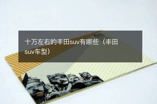 十万左右的丰田suv有哪些（丰田suv车型）
