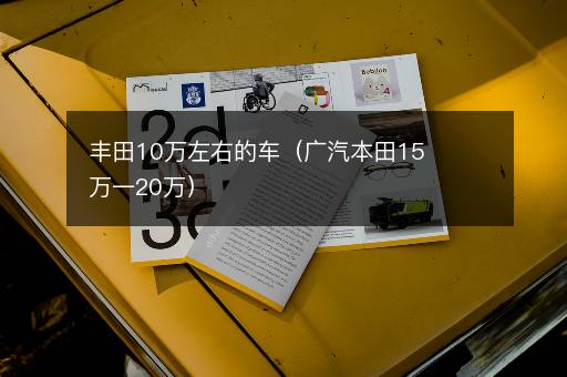 丰田10万左右的车（广汽本田15万一20万）