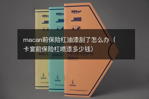macan前保险杠油漆刮了怎么办（卡宴前保险杠喷漆多少钱）