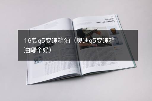 16款q5变速箱油（奥迪q5变速箱油哪个好）