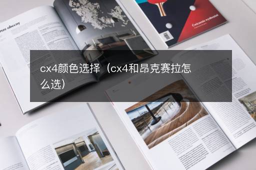 cx4颜色选择（cx4和昂克赛拉怎么选）